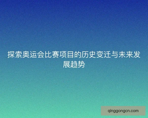探索奥运会比赛项目的历史变迁与未来发展趋势